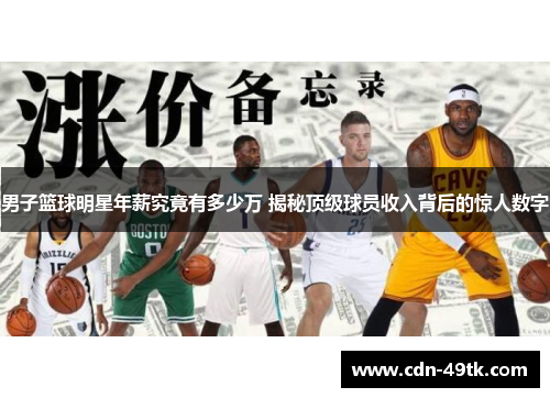 男子篮球明星年薪究竟有多少万 揭秘顶级球员收入背后的惊人数字