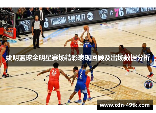 姚明篮球全明星赛场精彩表现回顾及出场数据分析