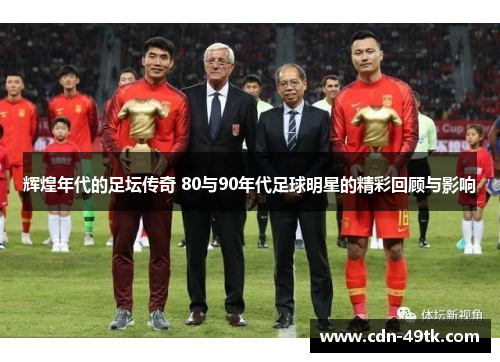 辉煌年代的足坛传奇 80与90年代足球明星的精彩回顾与影响
