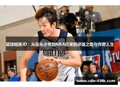 篮球明星JD：从街头少年到NBA巨星的逆袭之路与传奇人生