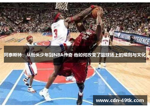 阿泰斯特：从街头少年到NBA传奇 他如何改变了篮球场上的规则与文化