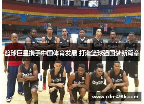 篮球巨星携手中国体育发展 打造篮球强国梦新篇章