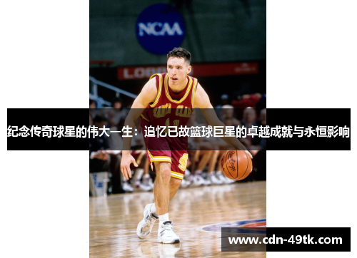 纪念传奇球星的伟大一生：追忆已故篮球巨星的卓越成就与永恒影响