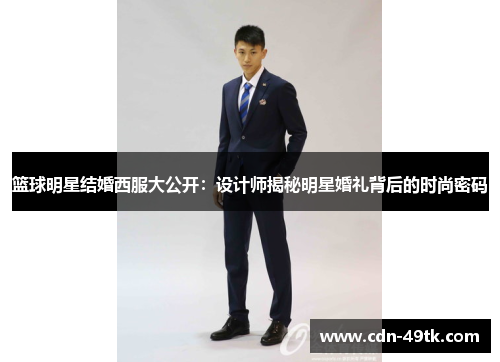 篮球明星结婚西服大公开：设计师揭秘明星婚礼背后的时尚密码