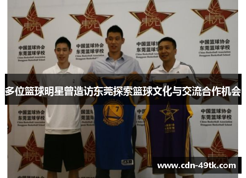 多位篮球明星曾造访东莞探索篮球文化与交流合作机会