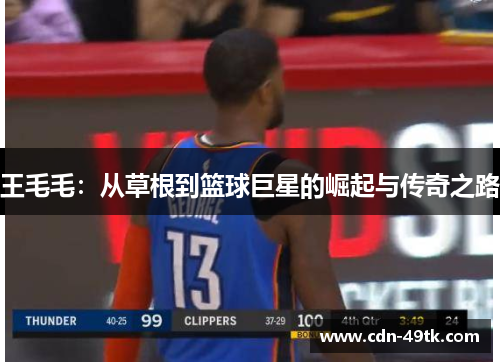 王毛毛：从草根到篮球巨星的崛起与传奇之路