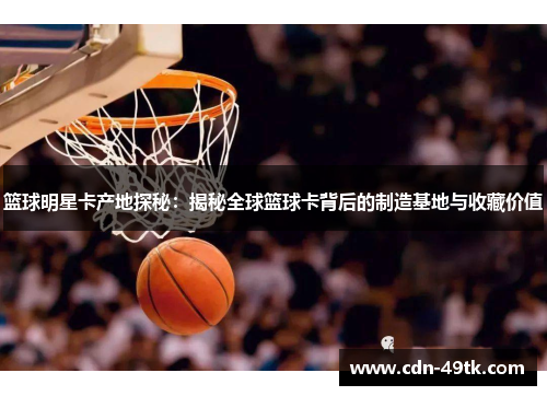篮球明星卡产地探秘：揭秘全球篮球卡背后的制造基地与收藏价值